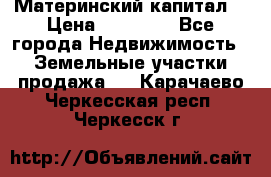 Материнский капитал  › Цена ­ 40 000 - Все города Недвижимость » Земельные участки продажа   . Карачаево-Черкесская респ.,Черкесск г.